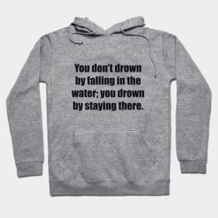 You don’t drown by falling in the water; you drown by staying there Hoodie